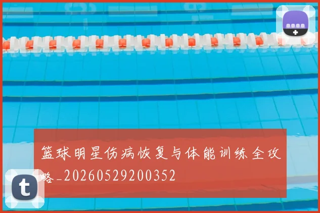 篮球明星伤病恢复与体能训练全攻略_20260529200352