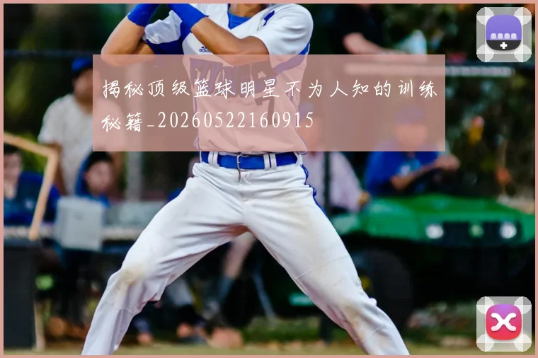 揭秘顶级篮球明星不为人知的训练秘籍_20260522160915