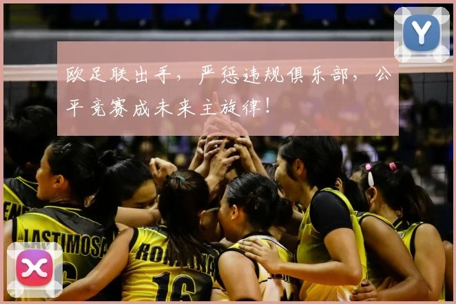 欧足联出手,严惩违规俱乐部,公平竞赛成未来主旋律!