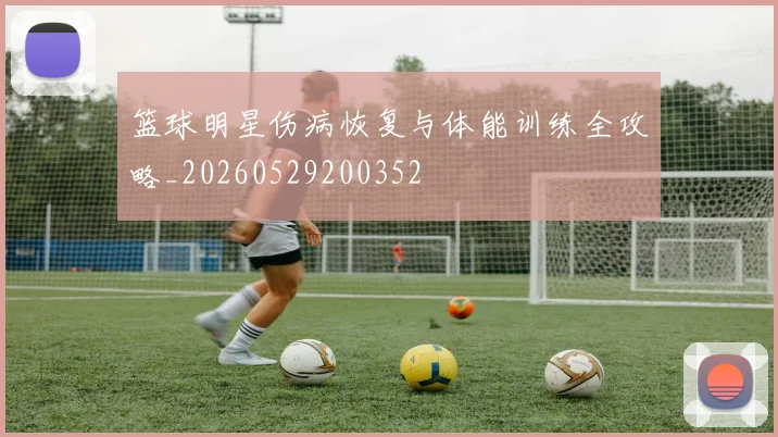 篮球明星伤病恢复与体能训练全攻略_20260529200352