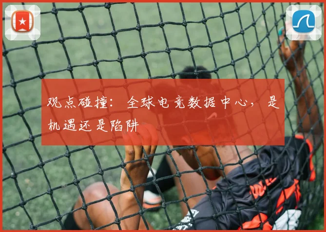 观点碰撞:全球电竞数据中心,是机遇还是陷阱