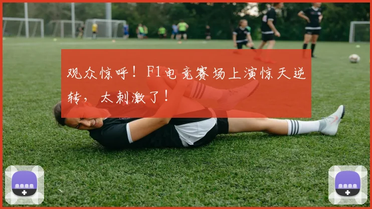 观众惊呼!F1电竞赛场上演惊天逆转,太刺激了!