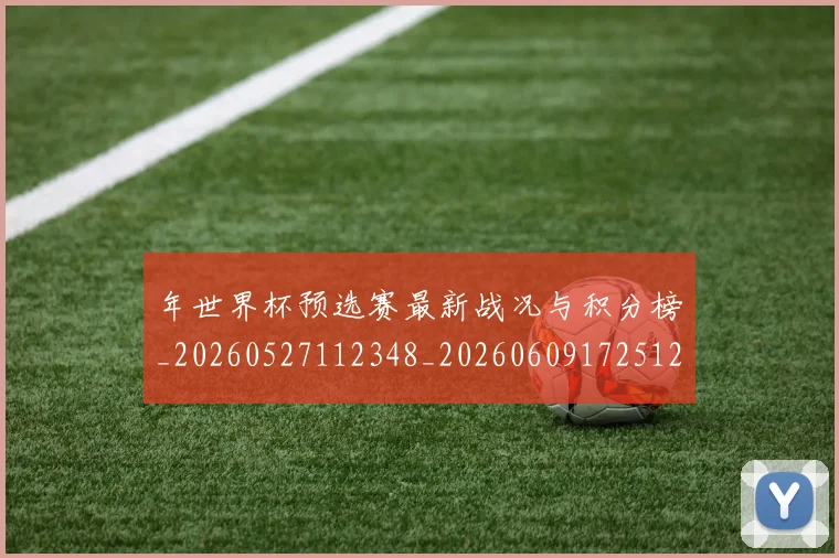 年世界杯预选赛最新战况与积分榜_20260527112348_20260609172512