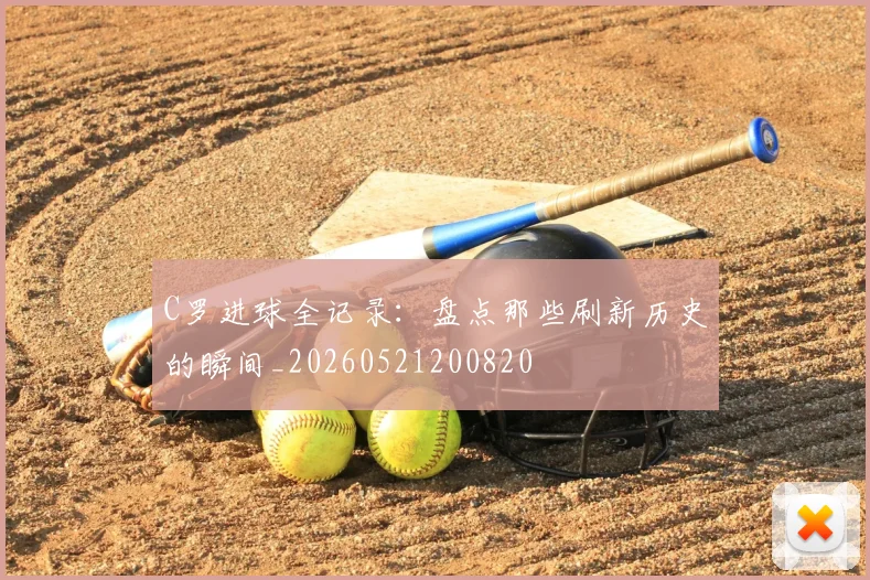 C罗进球全记录：盘点那些刷新历史的瞬间_20260521200820