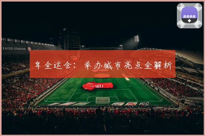 年全运会:举办城市亮点全解析